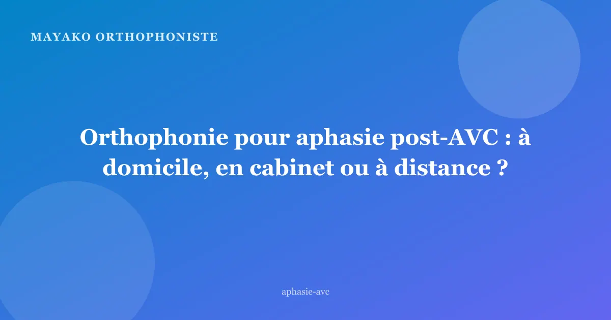 Orthophonie pour aphasie post-AVC : à domicile, en cabinet ou à distance ?