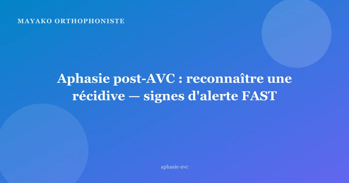 Aphasie post-AVC : reconnaître une récidive — signes d'alerte FAST