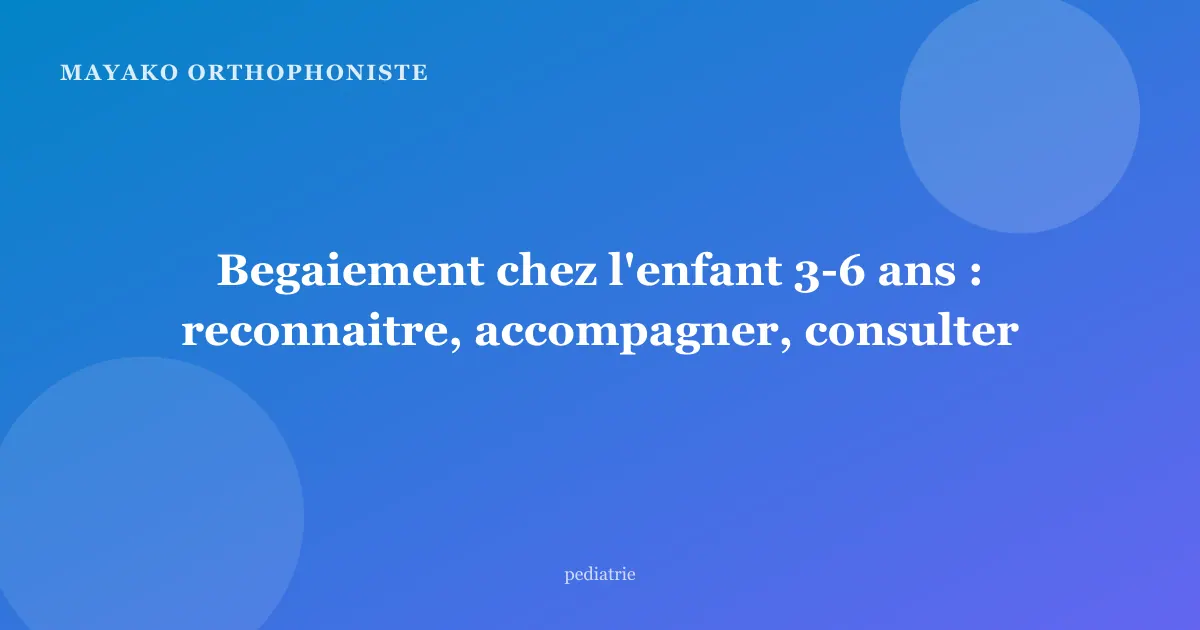 Begaiement chez l'enfant 3-6 ans : reconnaitre, accompagner, consulter