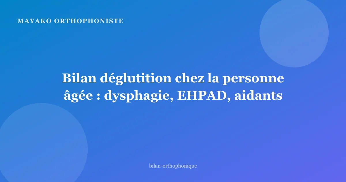 Bilan déglutition chez la personne âgée : dysphagie, EHPAD, aidants