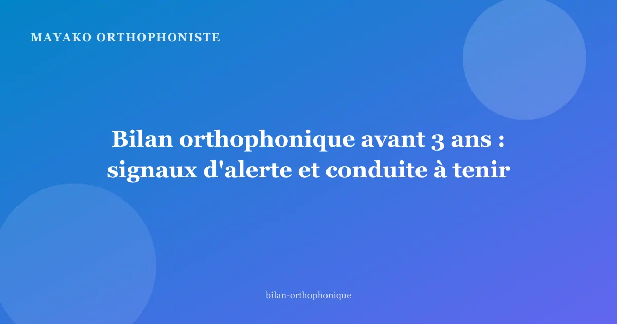Bilan orthophonique avant 3 ans : signaux d'alerte et conduite à tenir