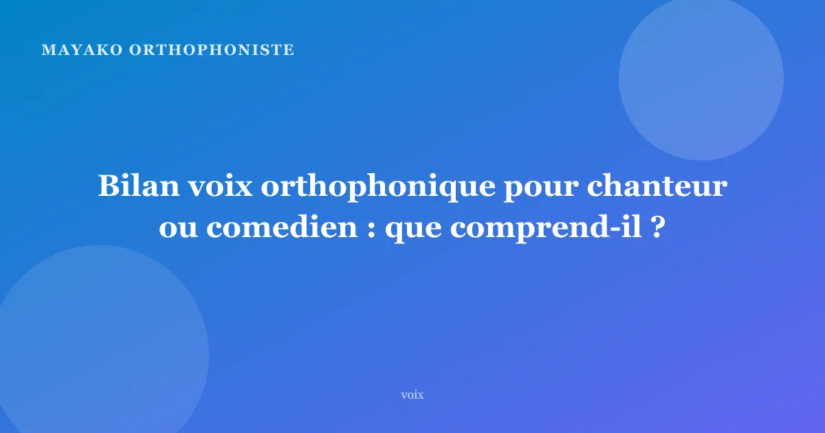 Bilan voix orthophonique pour chanteur ou comedien : que comprend-il ?