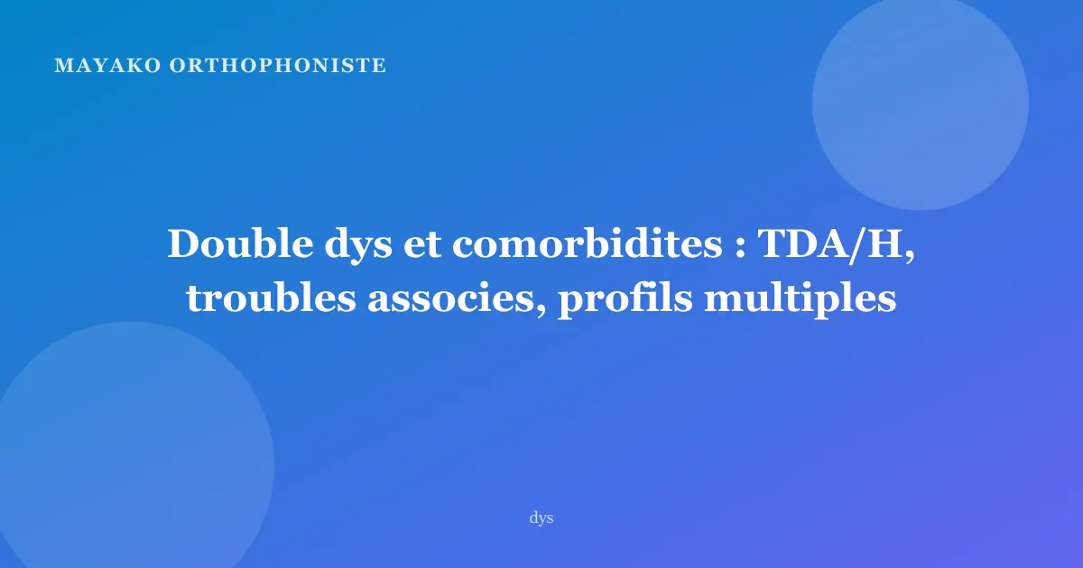 Double dys et comorbidites : TDA/H, troubles associes, profils multiples