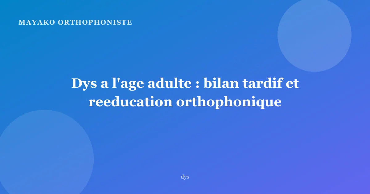 Dys a l'age adulte : bilan tardif et reeducation orthophonique