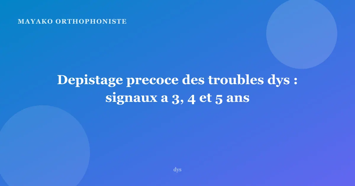 Depistage precoce des troubles dys : signaux a 3, 4 et 5 ans
