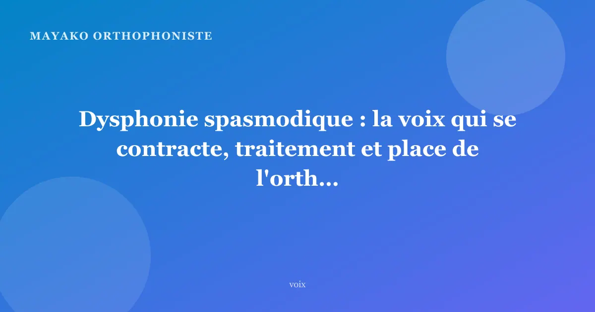 Dysphonie spasmodique : la voix qui se contracte, traitement et place de l'orthophonie