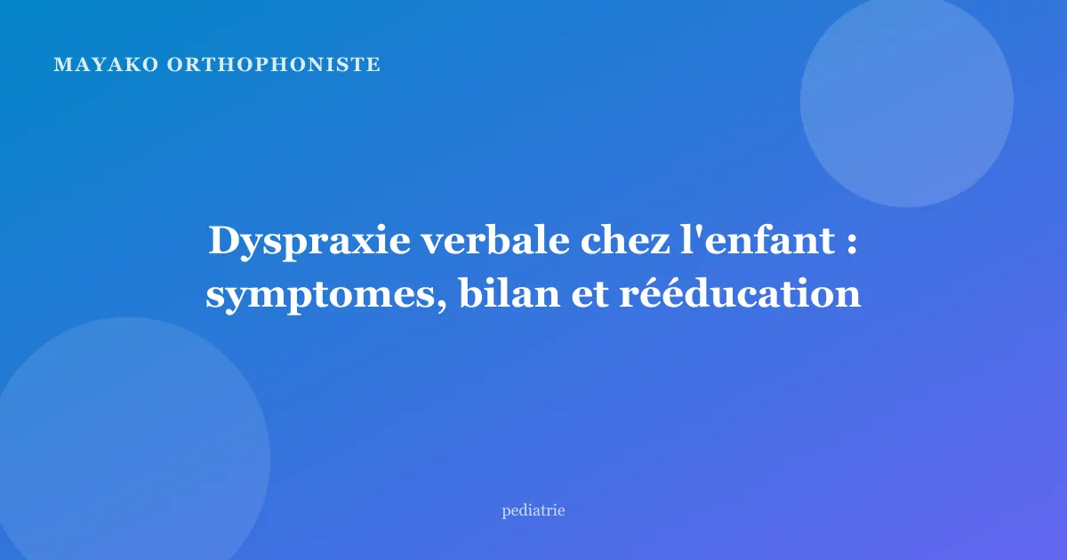 Dyspraxie verbale chez l'enfant : symptomes, bilan et rééducation