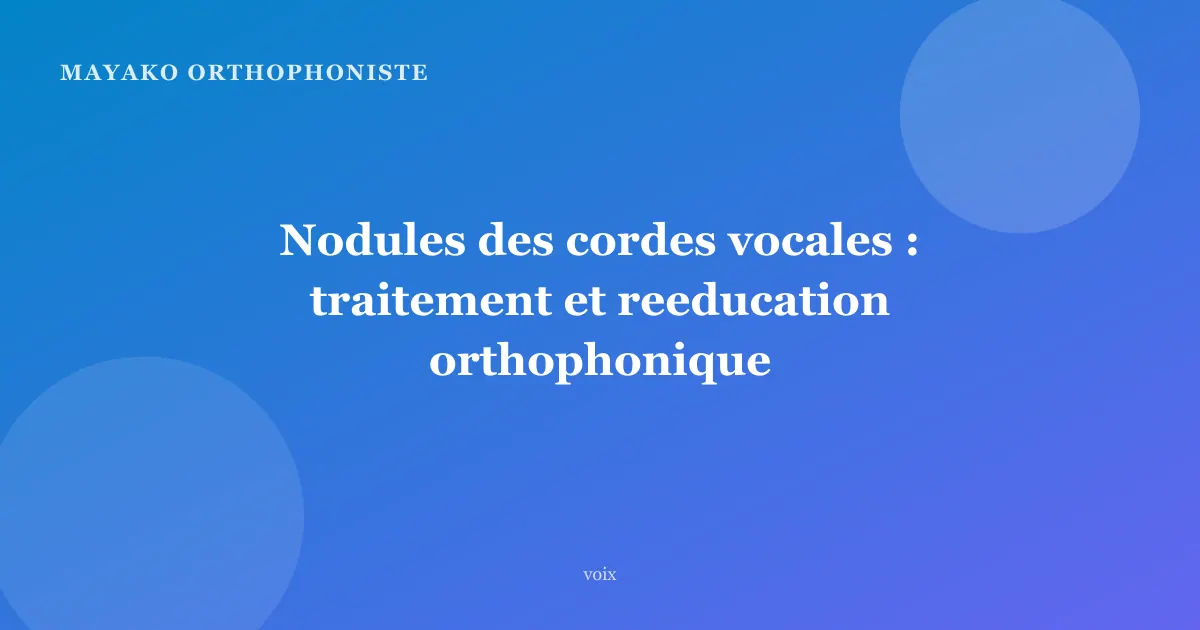 Nodules des cordes vocales : traitement et reeducation orthophonique
