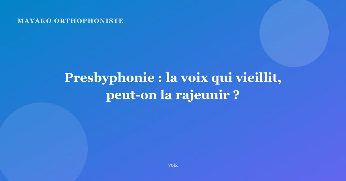 Presbyphonie : la voix qui vieillit, peut-on la rajeunir ?