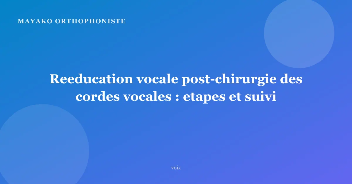 Reeducation vocale post-chirurgie des cordes vocales : etapes et suivi