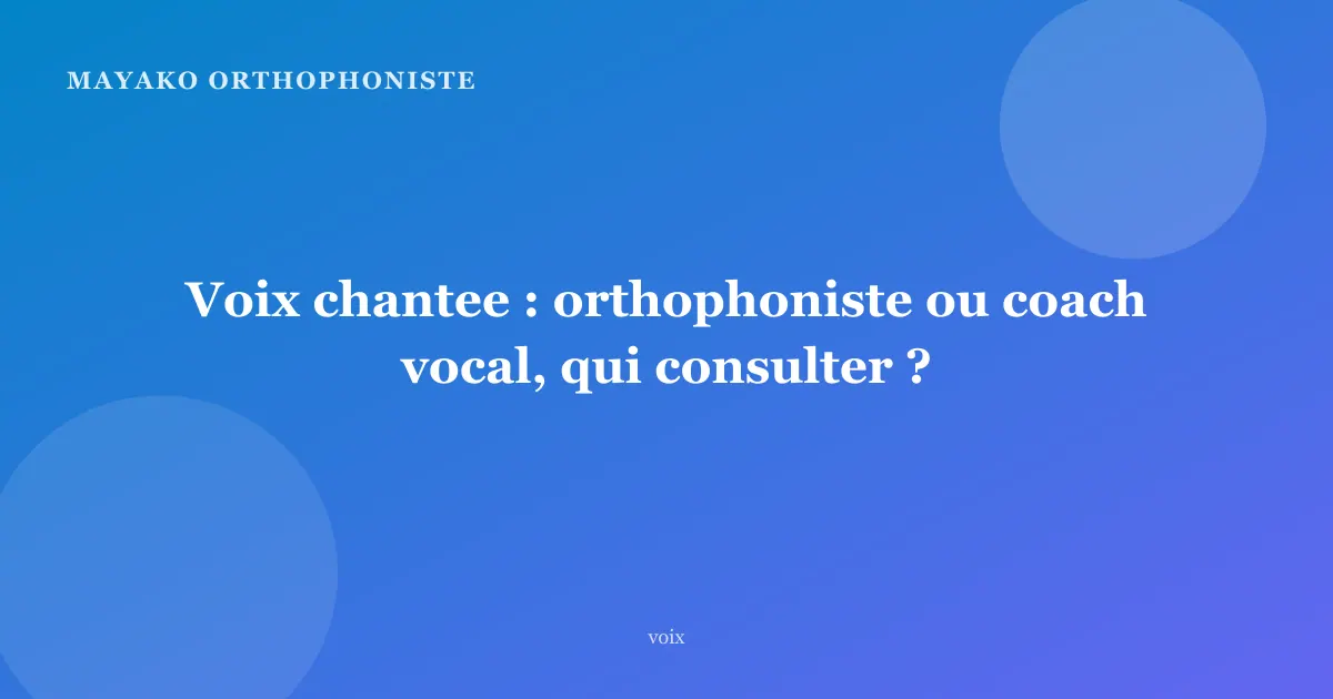 Voix chantee : orthophoniste ou coach vocal, qui consulter ?