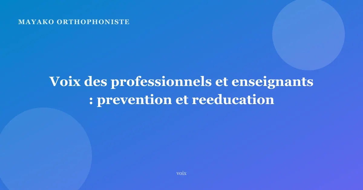 Voix des professionnels et enseignants : prevention et reeducation